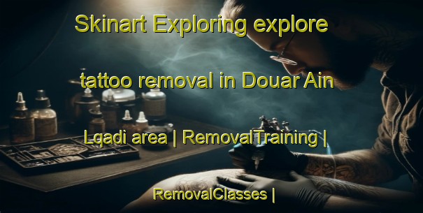 Skinart Exploring explore tattoo removal in Douar Ain Lqadi area | RemovalTraining | RemovalClasses | SkinartTraining-Morocco